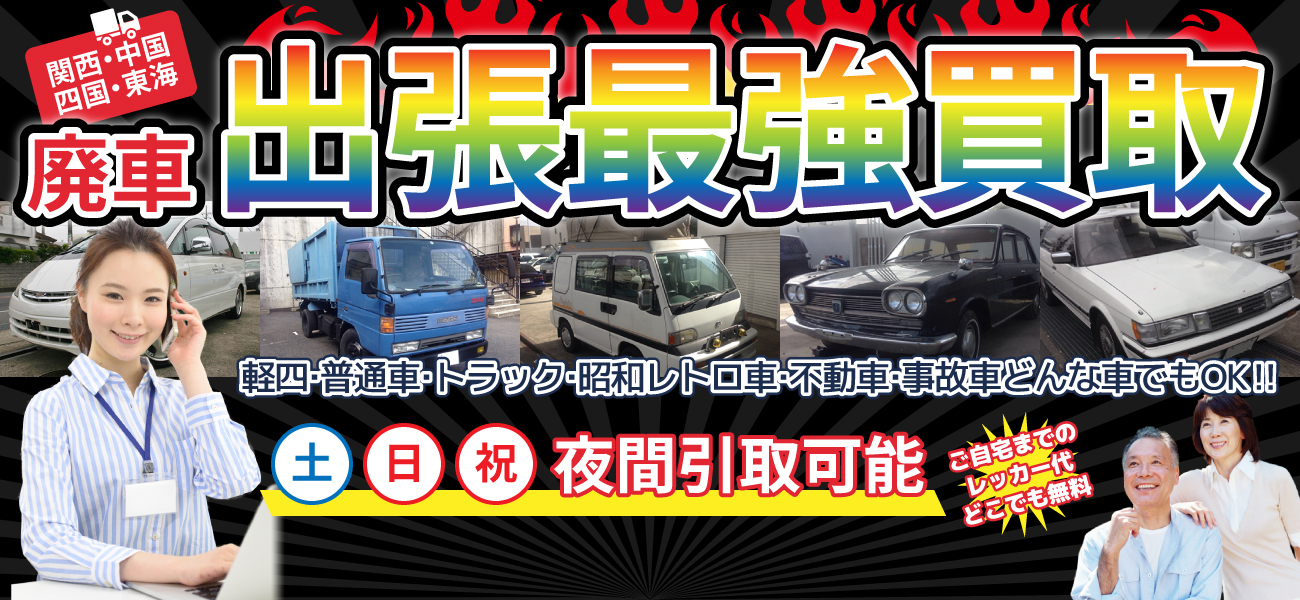 関西・中国・四国・東海。廃車出張最強買取。軽四・普通車・トラック・昭和レトロ車・不動車・事故車どんな車でもOK‼土日祝、夜間取引可能。ご自宅までのレッカー代どこでも無料。